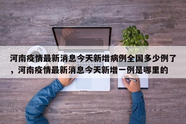 河南疫情最新消息今天新增病例全国多少例了，河南疫情最新消息今天新增一例是哪里的