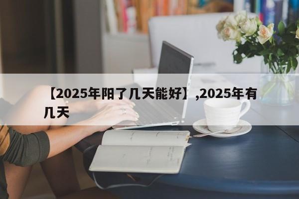 【2025年阳了几天能好】,2025年有几天