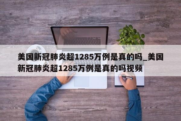 美国新冠肺炎超1285万例是真的吗_美国新冠肺炎超1285万例是真的吗视频