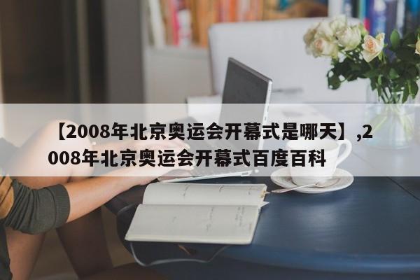【2008年北京奥运会开幕式是哪天】,2008年北京奥运会开幕式百度百科