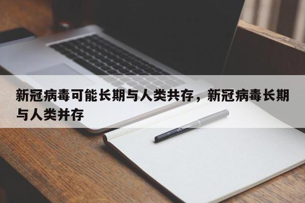 新冠病毒可能长期与人类共存，新冠病毒长期与人类并存