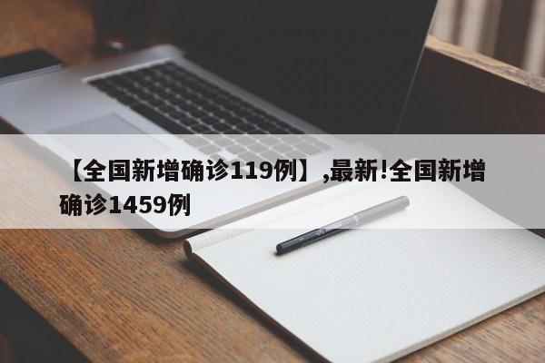【全国新增确诊119例】,最新!全国新增确诊1459例