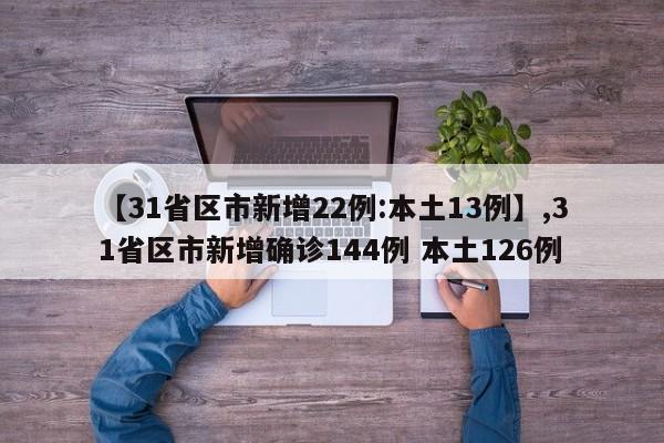 【31省区市新增22例:本土13例】,31省区市新增确诊144例 本土126例