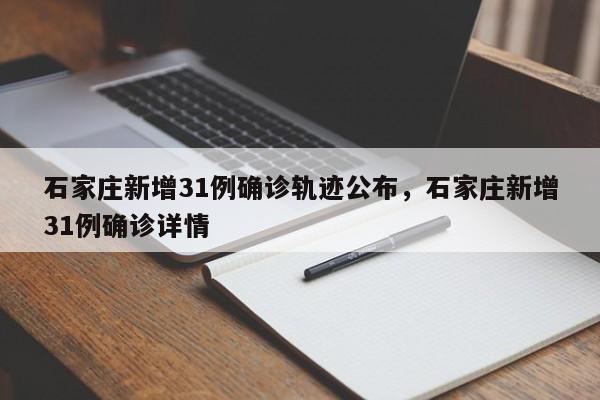 石家庄新增31例确诊轨迹公布，石家庄新增31例确诊详情