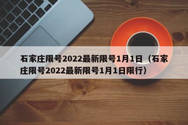 石家庄限号2022最新限号1月1日（石家庄限号2022最新限号1月1日限行）