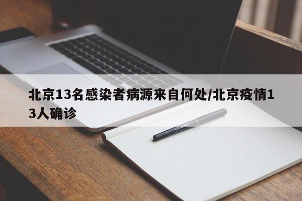 北京13名感染者病源来自何处/北京疫情13人确诊