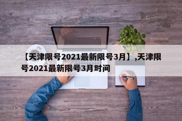 【天津限号2021最新限号3月】,天津限号2021最新限号3月时间
