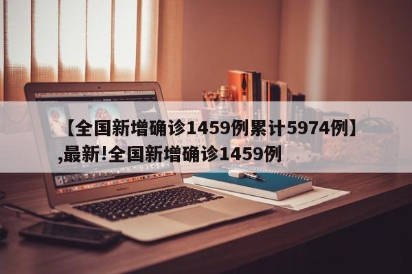 【全国新增确诊1459例累计5974例】,最新!全国新增确诊1459例