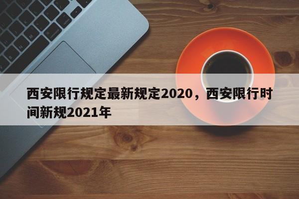 西安限行规定最新规定2020，西安限行时间新规2021年