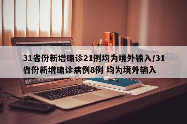 31省份新增确诊21例均为境外输入/31省份新增确诊病例8例 均为境外输入