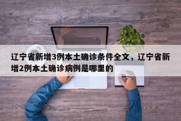 辽宁省新增3例本土确诊条件全文，辽宁省新增2例本土确诊病例是哪里的