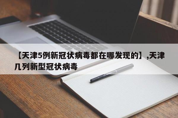 【天津5例新冠状病毒都在哪发现的】,天津几列新型冠状病毒