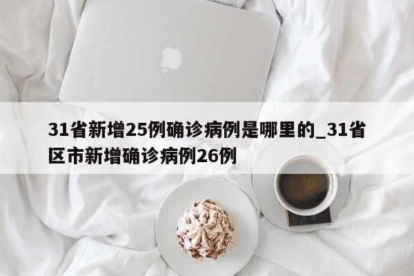 31省新增25例确诊病例是哪里的_31省区市新增确诊病例26例