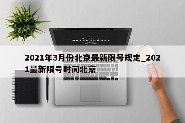 2021年3月份北京最新限号规定_2021最新限号时间北京