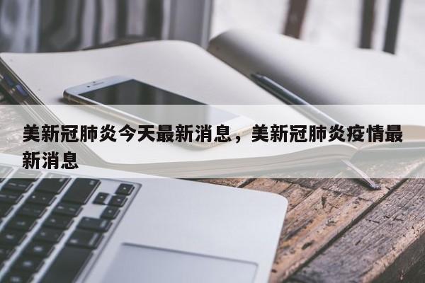 美新冠肺炎今天最新消息，美新冠肺炎疫情最新消息