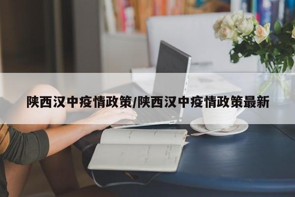 陕西汉中疫情政策/陕西汉中疫情政策最新