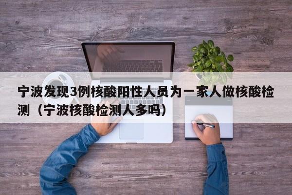 宁波发现3例核酸阳性人员为一家人做核酸检测（宁波核酸检测人多吗）