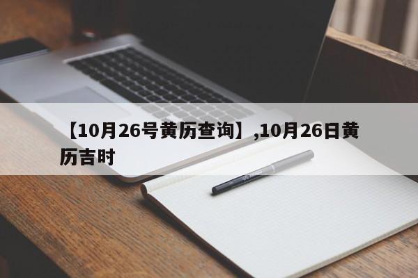 【10月26号黄历查询】,10月26日黄历吉时
