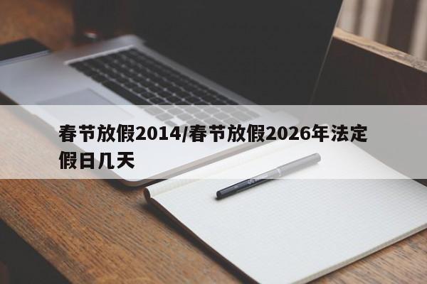 春节放假2014/春节放假2026年法定假日几天