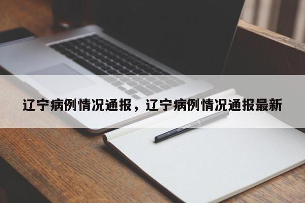 辽宁病例情况通报，辽宁病例情况通报最新