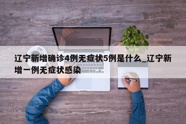 辽宁新增确诊4例无症状5例是什么_辽宁新增一例无症状感染