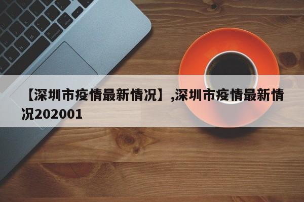 【深圳市疫情最新情况】,深圳市疫情最新情况202001