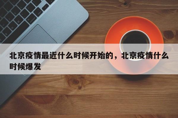 北京疫情最近什么时候开始的，北京疫情什么时候爆发