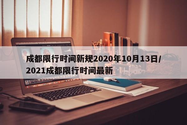 成都限行时间新规2020年10月13日/2021成都限行时间最新