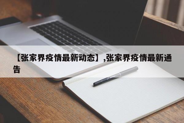 【张家界疫情最新动态】,张家界疫情最新通告