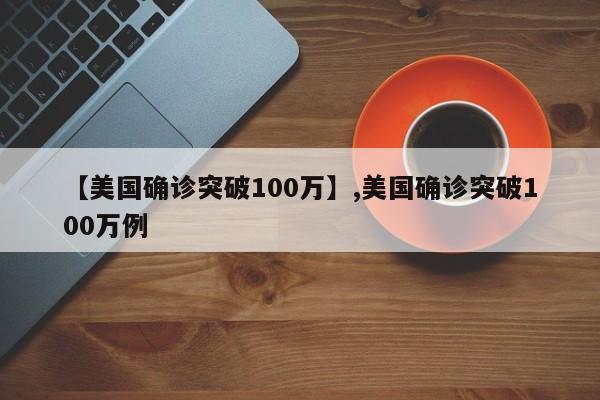 【美国确诊突破100万】,美国确诊突破100万例