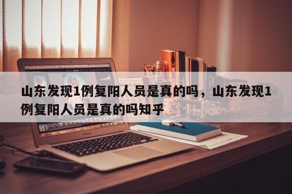 山东发现1例复阳人员是真的吗，山东发现1例复阳人员是真的吗知乎