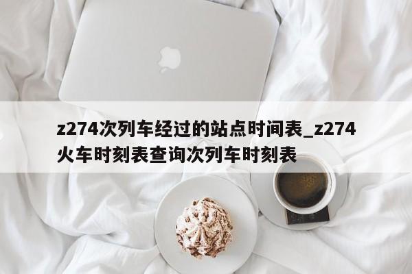 z274次列车经过的站点时间表_z274火车时刻表查询次列车时刻表