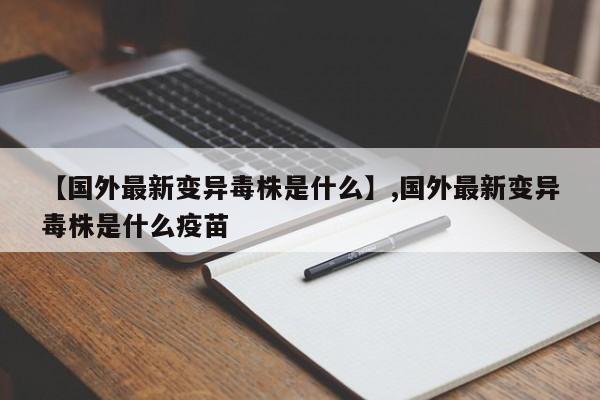 【国外最新变异毒株是什么】,国外最新变异毒株是什么疫苗