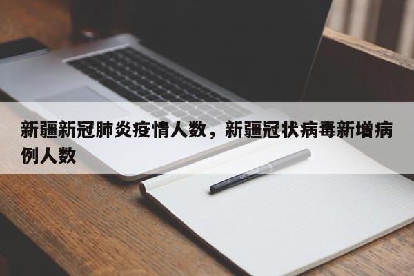 新疆新冠肺炎疫情人数，新疆冠状病毒新增病例人数