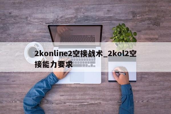 2konline2空接战术_2kol2空接能力要求