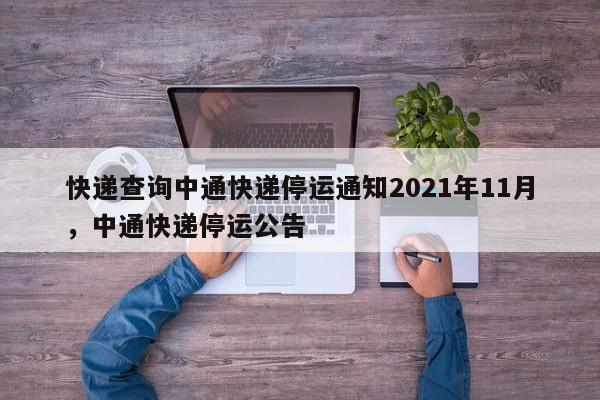 快递查询中通快递停运通知2021年11月，中通快递停运公告