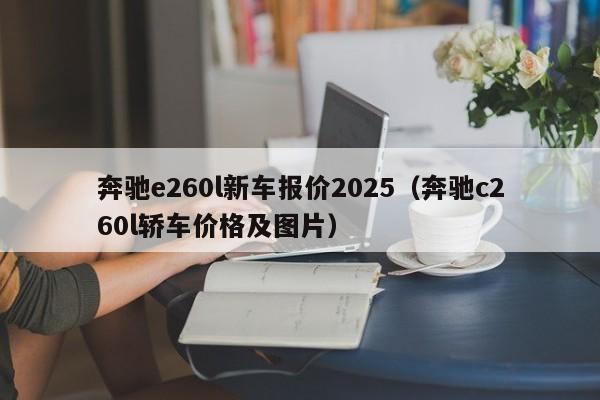 奔驰e260l新车报价2025（奔驰c260l轿车价格及图片）