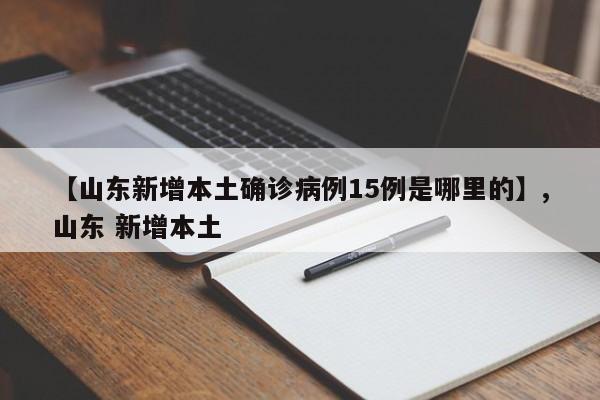 【山东新增本土确诊病例15例是哪里的】,山东 新增本土