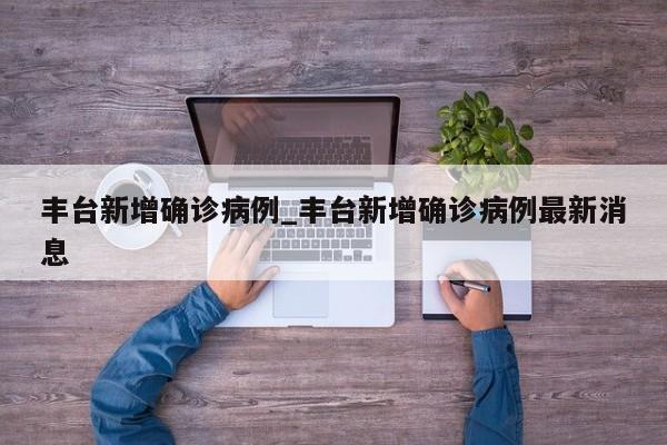 丰台新增确诊病例_丰台新增确诊病例最新消息