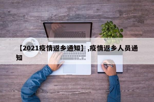 【2021疫情返乡通知】,疫情返乡人员通知