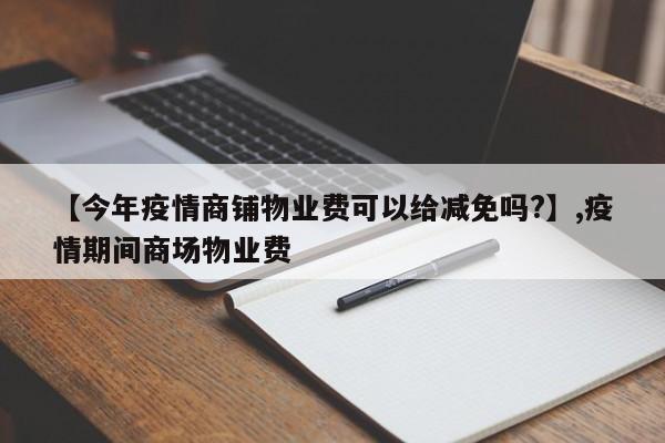 【今年疫情商铺物业费可以给减免吗?】,疫情期间商场物业费