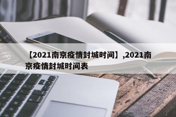 【2021南京疫情封城时间】,2021南京疫情封城时间表