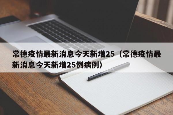 常德疫情最新消息今天新增25（常德疫情最新消息今天新增25例病例）