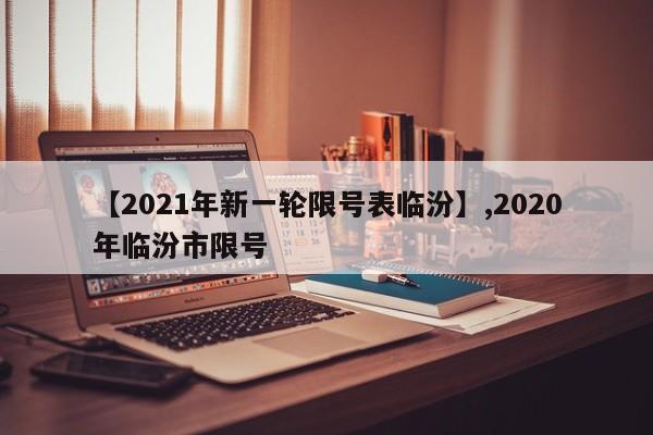 【2021年新一轮限号表临汾】,2020年临汾市限号