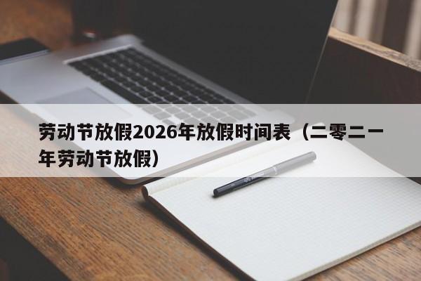 劳动节放假2026年放假时间表（二零二一年劳动节放假）