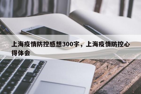 上海疫情防控感想300字，上海疫情防控心得体会