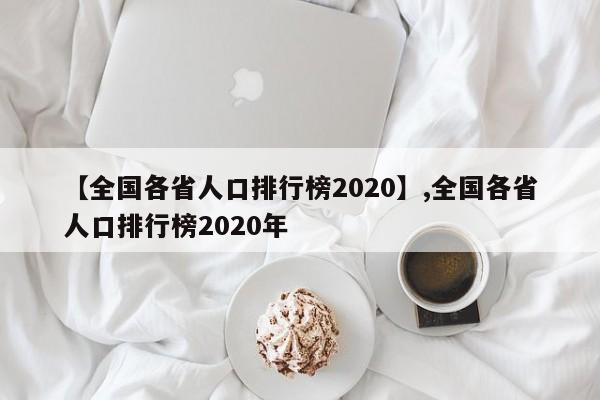 【全国各省人口排行榜2020】,全国各省人口排行榜2020年