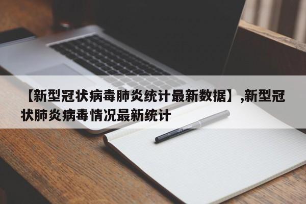 【新型冠状病毒肺炎统计最新数据】,新型冠状肺炎病毒情况最新统计