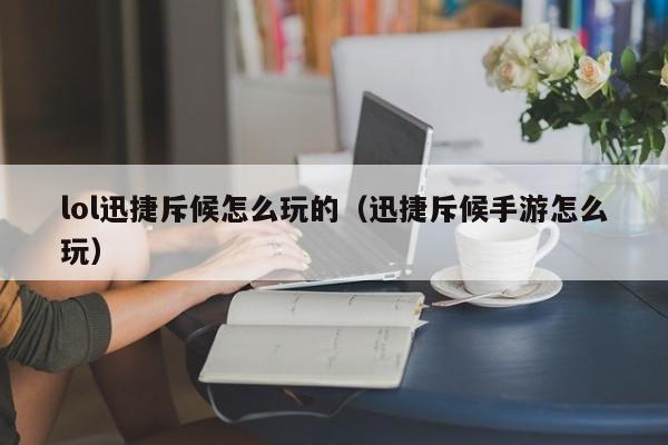 lol迅捷斥候怎么玩的（迅捷斥候手游怎么玩）