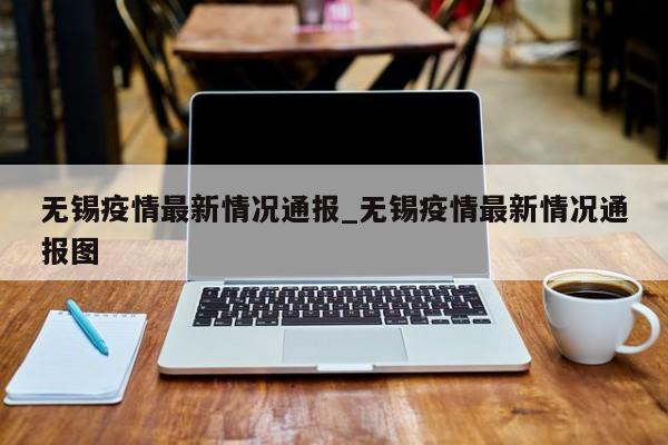 无锡疫情最新情况通报_无锡疫情最新情况通报图
